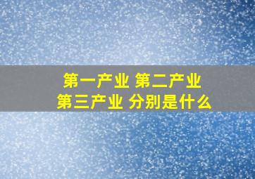 第一产业 第二产业 第三产业 分别是什么